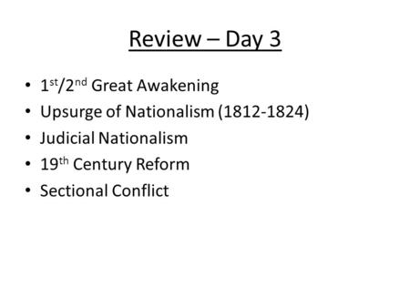 Review – Day 3 1 st /2 nd Great Awakening Upsurge of Nationalism (1812-1824) Judicial Nationalism 19 th Century Reform Sectional Conflict.