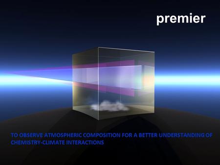 Premier TO OBSERVE ATMOSPHERIC COMPOSITION FOR A BETTER UNDERSTANDING OF CHEMISTRY-CLIMATE INTERACTIONS.