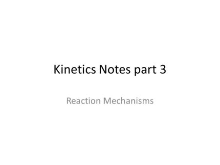 Kinetics Notes part 3 Reaction Mechanisms. REACTION MECHANISMS Chemical reactions involve a sequence of individual bond-making and bond-breaking steps.