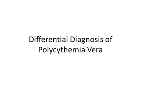 Differential Diagnosis of Polycythemia Vera. True / Absolute Polycythemia Either a clonal myeloproliferative disorder (polycythemia vera) or a nonclonal.