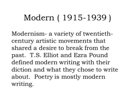 Modern ( 1915-1939 ) Modernism- a variety of twentieth- century artistic movements that shared a desire to break from the past. T.S. Elliot and Ezra Pound.