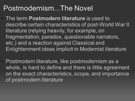 Postmodernism...The Novel The term Postmodern literature is used to describe certain characteristics of post-World War II literature (relying heavily,
