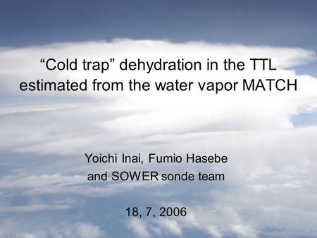 “Cold trap” dehydration in the TTL estimated from the water vapor MATCH Yoichi Inai, Fumio Hasebe and SOWER sonde team 18, 7, 2006.