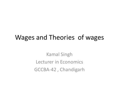 Wages and Theories of wages Kamal Singh Lecturer in Economics GCCBA-42, Chandigarh.