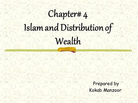 Chapter# 4 Islam and Distribution of Wealth Prepared by Kokab Manzoor.