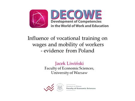 Influence of vocational training on wages and mobility of workers - evidence from Poland Jacek Liwiński Faculty of Economic Sciences, University of Warsaw.