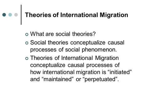 Theories of International Migration What are social theories? Social theories conceptualize causal processes of social phenomenon. Theories of International.