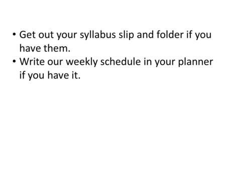Get out your syllabus slip and folder if you have them. Write our weekly schedule in your planner if you have it.