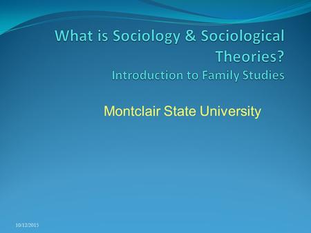 Montclair State University 10/12/2015. Sociological Inquiry Families do not exist or evolve in isolation Rather, they react to and have an influence on.