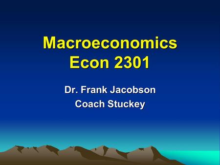 Macroeconomics Econ 2301 Dr. Frank Jacobson Coach Stuckey.