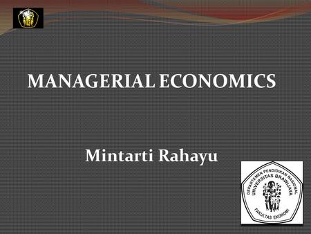 MANAGERIAL ECONOMICS Mintarti Rahayu Introduction to Managerial Economics.