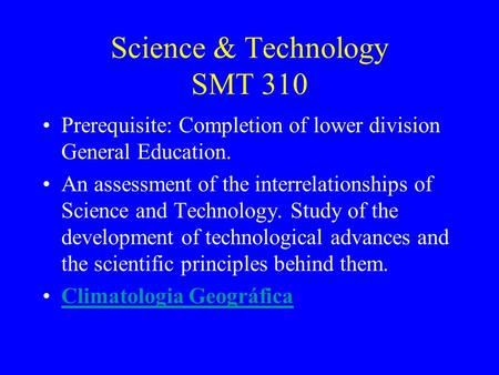 Science & Technology SMT 310 Prerequisite: Completion of lower division General Education. An assessment of the interrelationships of Science and Technology.