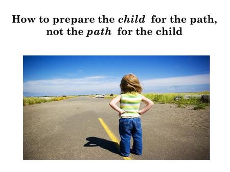 How to prepare the child for the path, not the path for the child.