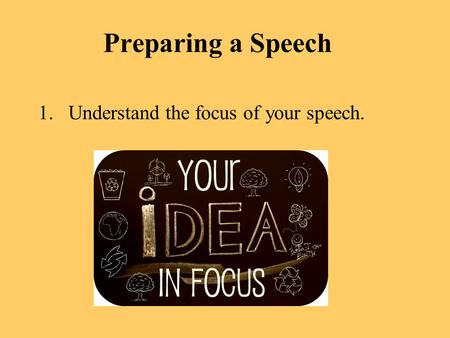 Preparing a Speech Understand the focus of your speech.