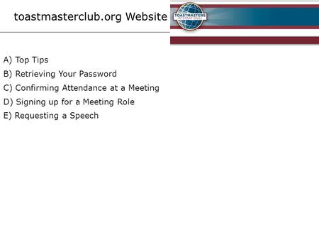 Toastmasterclub.org Website A) Top Tips B) Retrieving Your Password C) Confirming Attendance at a Meeting D) Signing up for a Meeting Role E) Requesting.