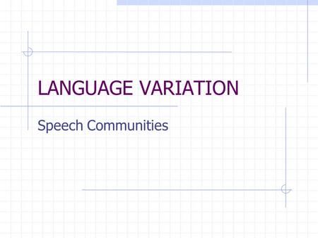 LANGUAGE VARIATION Speech Communities. Basic Definition: A group of people steadily in communication with one another, steadily hearing one another’s.