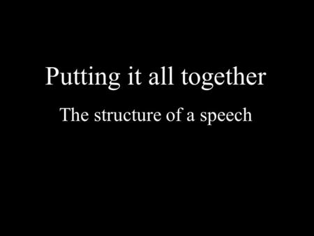 Putting it all together The structure of a speech.