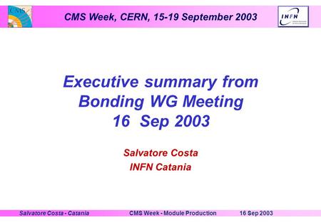 CMS Week, CERN, 15-19 September 2003 16 Sep 2003CMS Week - Module ProductionSalvatore Costa - Catania Executive summary from Bonding WG Meeting 16 Sep.