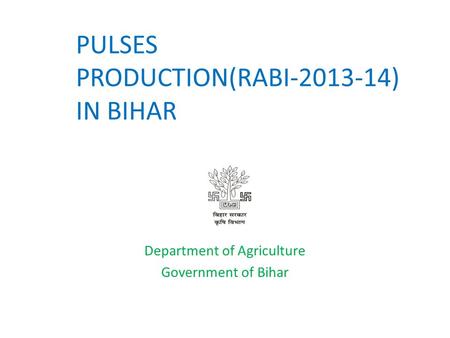 PULSES PRODUCTION(RABI-2013-14) IN BIHAR Department of Agriculture Government of Bihar.