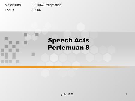Yule, 19921 Speech Acts Pertemuan 8 Matakuliah: G1042/Pragmatics Tahun: 2006.