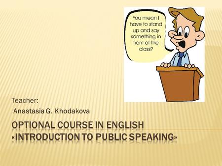 Teacher: Anastasia G. Khodakova.  Candidate of philological sciences  2004- took Public Speaking course in the USA  since 2004 has conducted cultural.
