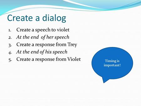Create a dialog 1. Create a speech to violet 2. At the end of her speech 3. Create a response from Trey 4. At the end of his speech 5. Create a response.
