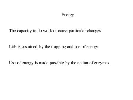 Energy The capacity to do work or cause particular changes Life is sustained by the trapping and use of energy Use of energy is made possible by the action.