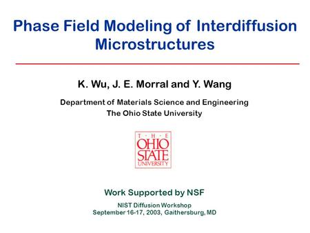 Phase Field Modeling of Interdiffusion Microstructures K. Wu, J. E. Morral and Y. Wang Department of Materials Science and Engineering The Ohio State University.