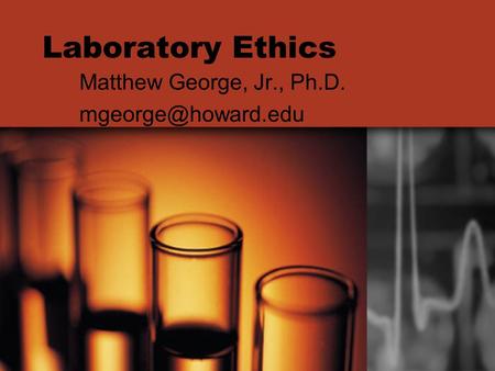 Laboratory Ethics Matthew George, Jr., Ph.D.