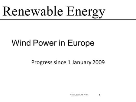 Renewable Energy Ye001, 1234, Ali Walid 1 Wind Power in Europe Progress since 1 January 2009.