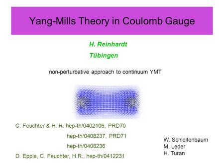 Yang-Mills Theory in Coulomb Gauge H. Reinhardt Tübingen C. Feuchter & H. R. hep-th/0402106, PRD70 hep-th/0408237, PRD71 hep-th/0408236 D. Epple, C. Feuchter,