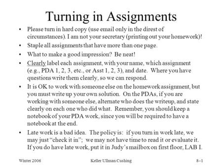 Winter 2006Keller Ullman Cushing8–1 Turning in Assignments Please turn in hard copy (use email only in the direst of circumstances). I am not your secretary.