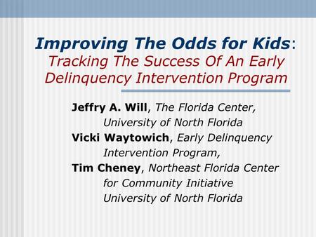 Improving The Odds for Kids: Tracking The Success Of An Early Delinquency Intervention Program Jeffry A. Will, The Florida Center, University of North.