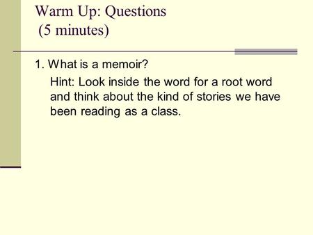 Warm Up: Questions (5 minutes) 1. What is a memoir? Hint: Look inside the word for a root word and think about the kind of stories we have been reading.