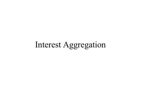 Interest Aggregation. Interest aggregation A.The activity in which the political demands of individuals are combined into policy programs Competing demands.