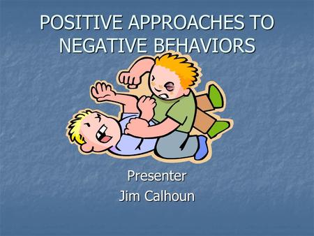 POSITIVE APPROACHES TO NEGATIVE BEHAVIORS