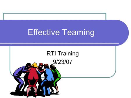 Effective Teaming RTI Training 9/23/07. Objectives Each district team will define how it will work together to lead the implementation of RTI. Each district.