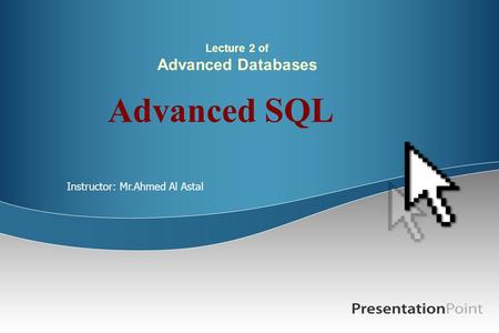 Lecture 2 of Advanced Databases Advanced SQL Instructor: Mr.Ahmed Al Astal.