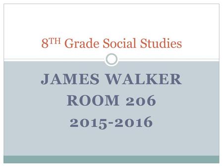 JAMES WALKER ROOM 206 2015-2016 8 TH Grade Social Studies.