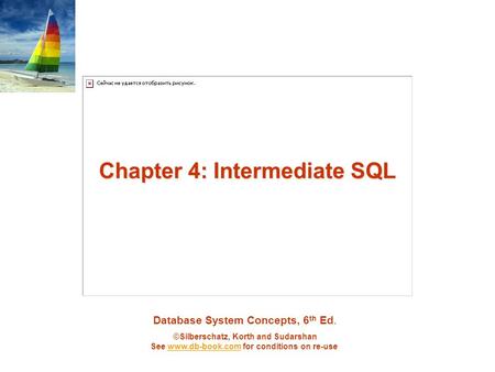 Database System Concepts, 6 th Ed. ©Silberschatz, Korth and Sudarshan See www.db-book.com for conditions on re-usewww.db-book.com Chapter 4: Intermediate.