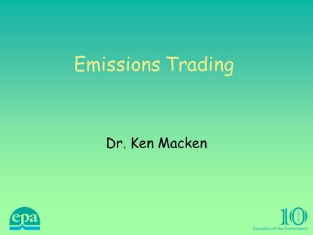 Emissions Trading Dr. Ken Macken. Emissions Trading Directive The Directive was approved by the European Parliament on 2 July 2003, and by the Council.