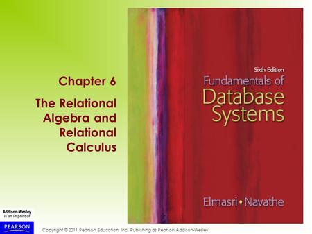 Copyright © 2011 Pearson Education, Inc. Publishing as Pearson Addison-Wesley Chapter 6 The Relational Algebra and Relational Calculus.