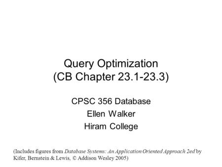 Query Optimization (CB Chapter 23.1-23.3) CPSC 356 Database Ellen Walker Hiram College (Includes figures from Database Systems: An Application Oriented.