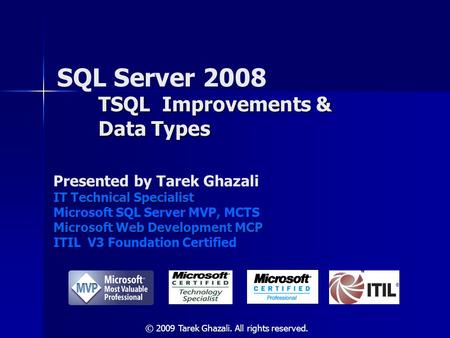 TSQL Improvements & Data Types SQL Server 2008 TSQL Improvements & Data Types Presented by Tarek Ghazali IT Technical Specialist Microsoft SQL Server MVP,
