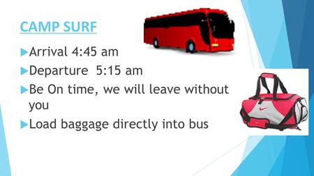 CAMP SURF  Arrival 4:45 am  Departure 5:15 am  Be On time, we will leave without you  Load baggage directly into bus.
