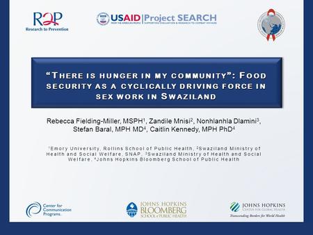 “T HERE IS HUNGER IN MY COMMUNITY ”: F OOD SECURITY AS A CYCLICALLY DRIVING FORCE IN SEX WORK IN S WAZILAND Rebecca Fielding-Miller, MSPH 1, Zandile Mnisi.
