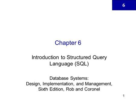 6 1 Chapter 6 Introduction to Structured Query Language (SQL) Database Systems: Design, Implementation, and Management, Sixth Edition, Rob and Coronel.