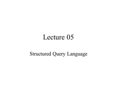 Lecture 05 Structured Query Language. 2 Father of Relational Model Edgar F. Codd (1923-2003) PhD from U. of Michigan, Ann Arbor Received Turing Award.