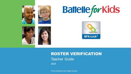 2014 © 2014, Battelle for Kids. All Rights Reserved. ROSTER VERIFICATION Teacher Guide.