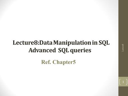 Lecture8:Data Manipulation in SQL Advanced SQL queries Ref. Chapter5 Lecture8 1.
